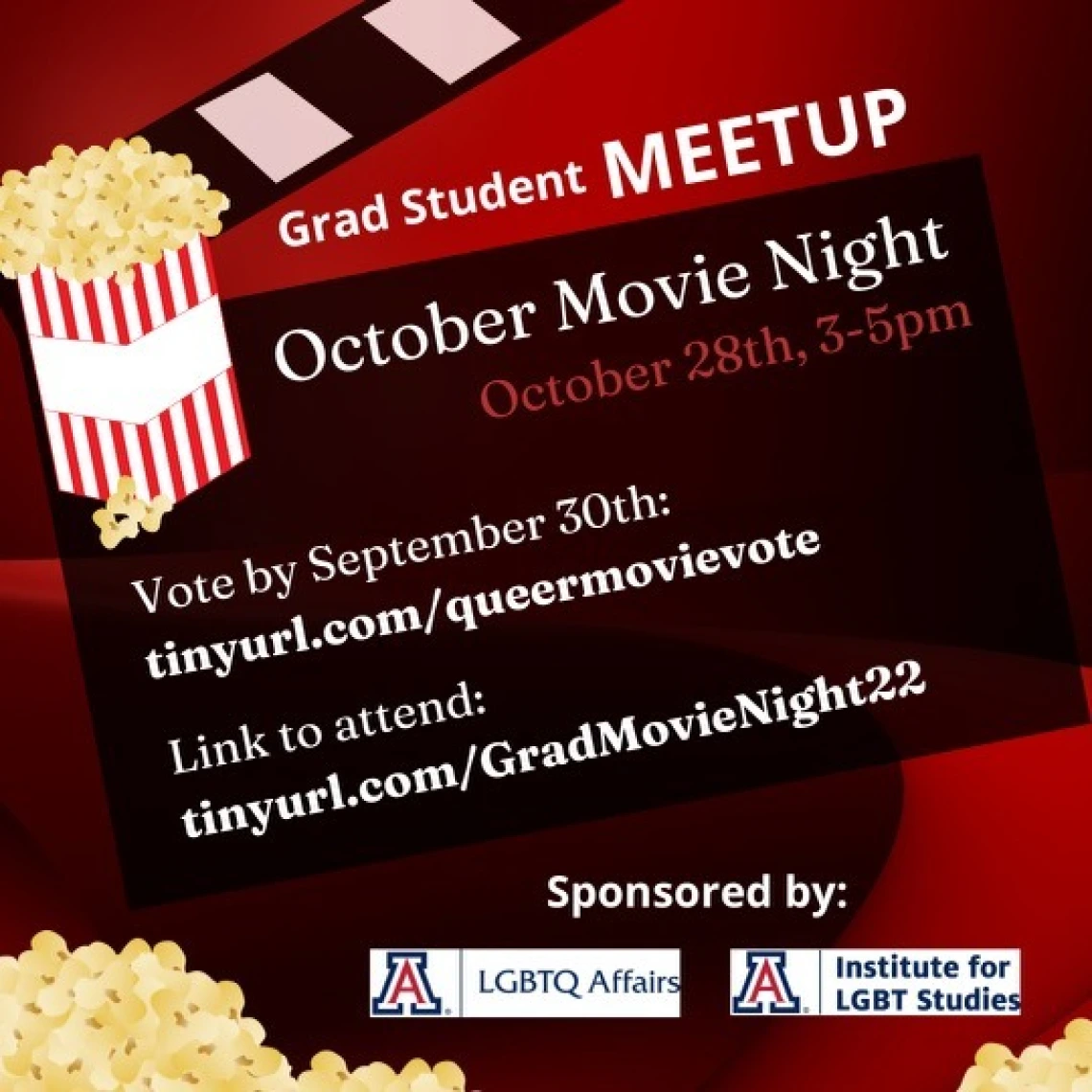 Red and black background with movie clapboard and popcorn in the background. White text reads: Grad Student Meetup. October Movie Night. Link to attend: tinyurl.com/GradMovieNight22 Sponsored by: (logos) LGBTQ+ Affairs and Institute for LGBT Studies